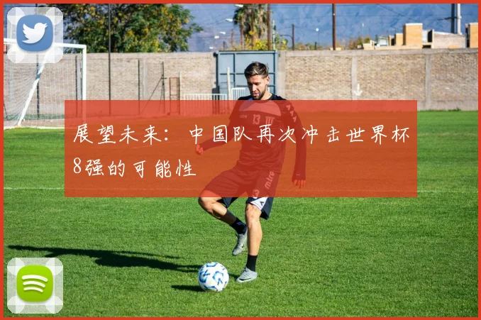 展望未来：中国队再次冲击世界杯8强的可能性