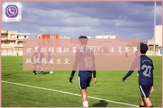 世界杯转播权落定PPTV，体育赛事版权格局生变