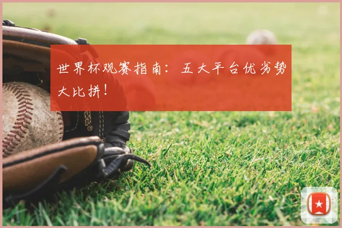 世界杯观赛指南：五大平台优劣势大比拼！