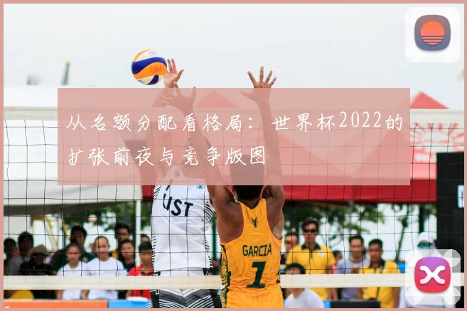 从名额分配看格局：世界杯2022的扩张前夜与竞争版图