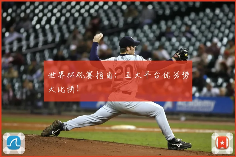 世界杯观赛指南:五大平台优劣势大比拼!
