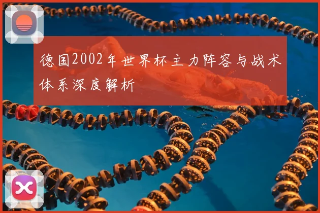 德国2002年世界杯主力阵容与战术体系深度解析