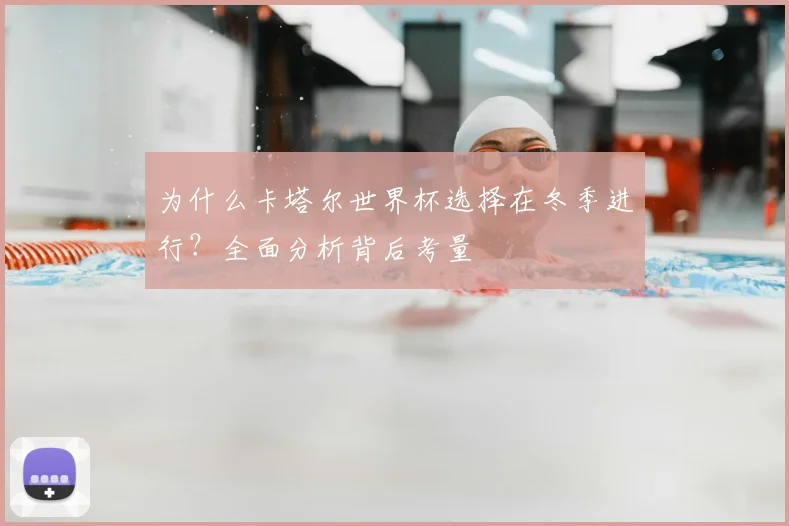 为什么卡塔尔世界杯选择在冬季进行？全面分析背后考量